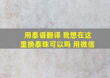 用泰语翻译 我想在这里换泰铢可以吗 用微信